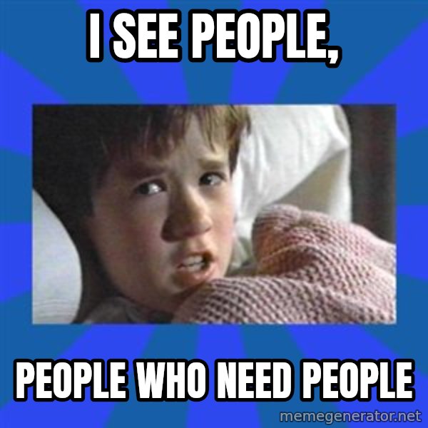 i see dead people meme: i see people, / people who need people
