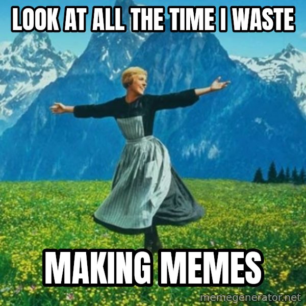 Look at All the Fucks I Give meme: look at all the time i waste / making memes