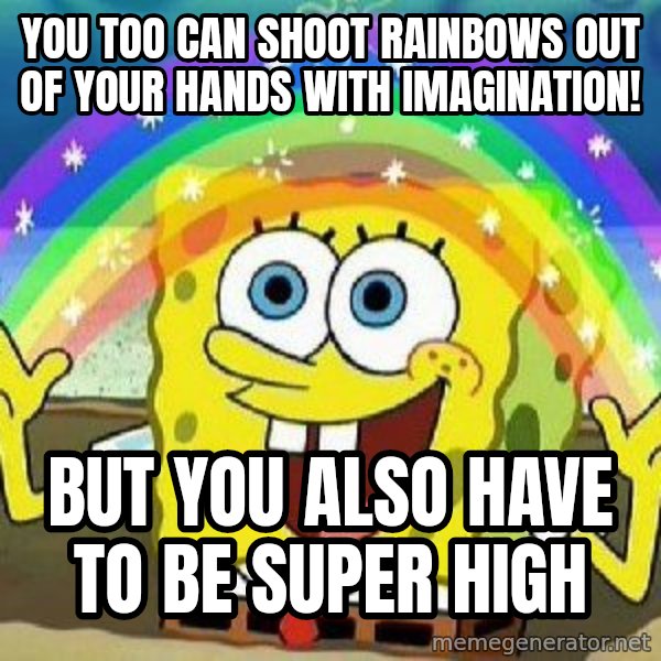 Imagination meme: you too can shoot rainbows out of your hands with imagination! / but you also have to be super high