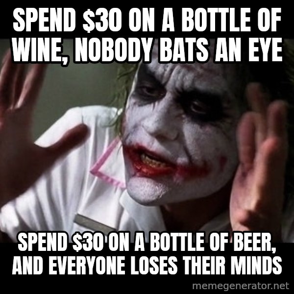 joker mind loss meme: Spend $30 on a bottle of wine, nobody bats an eye / Spend $30 on a bottle of beer, and everyone loses their minds