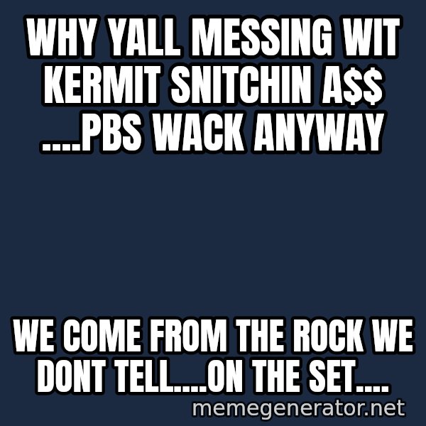 Fraggle Rock meme: WHY YALL MESSING WIT KERMIT SNITCHIN A$ ....PBS WACK ANYWAY / WE COME FROM THE ROCK WE DONT TELL....ON THE SET....