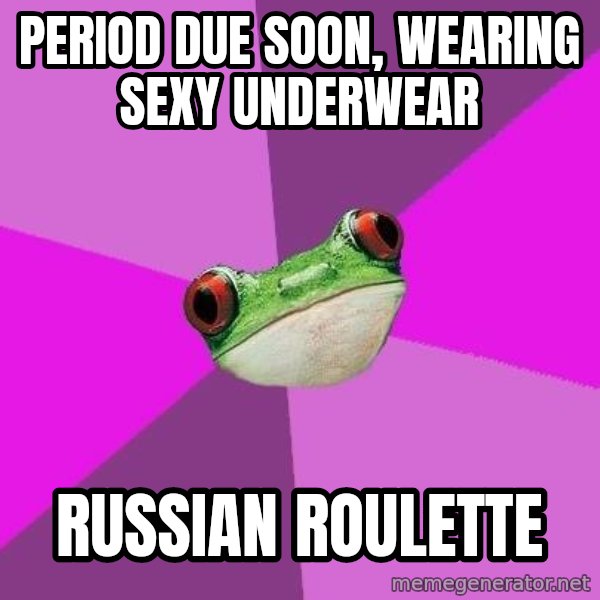 Foul Bachelorette Frog meme: period due soon, wearing sexy underwear / russian roulette