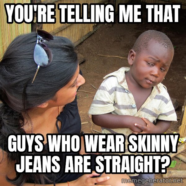 Skeptical African Child meme: You're telling me that / guys who wear skinny jeans are straight?