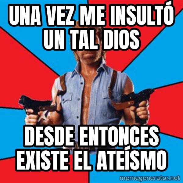 Chuck Norris  meme: una vez me insultó un tal dios / desde entonces existe el ateísmo