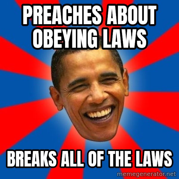 Obama meme: Preaches about obeying laws / Breaks all of the laws
