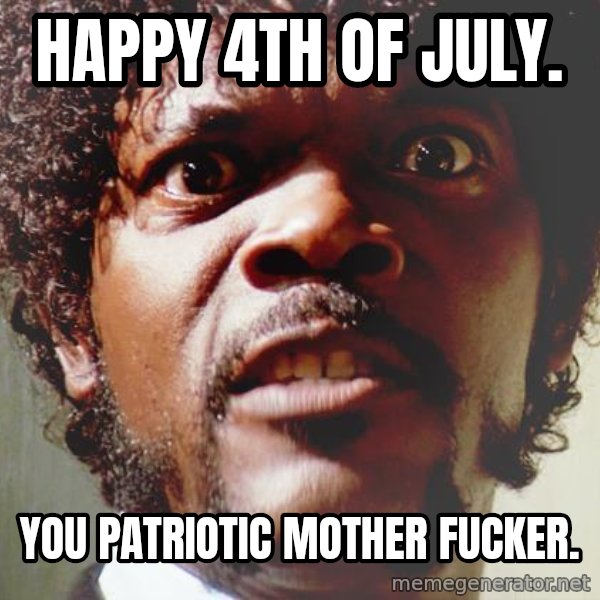 Mad Samuel L Jackson meme: Happy 4th of July. / You patriotic mother fucker.
