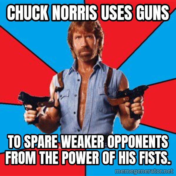 Chuck Norris  meme: chuck norris uses guns / to spare weaker opponents from the power of his fists.