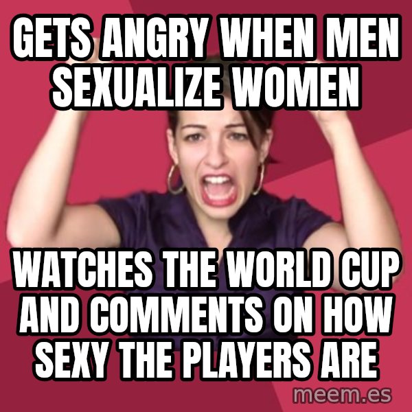 FeministFrequently meme: gets angry when men sexualize women / watches the world cup and comments on how sexy the players are