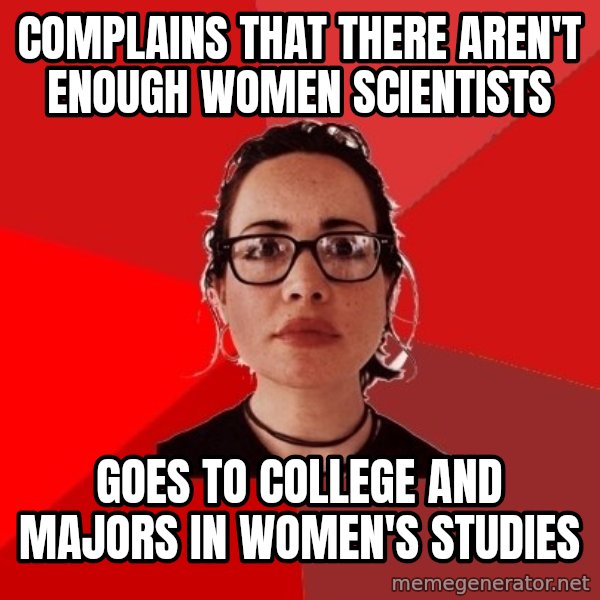 Liberal Douche Garofalo meme: Complains that there aren't enough women scientists / goes to college and majors in women's studies