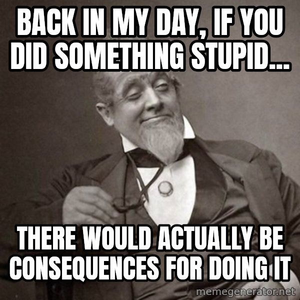 1889 [10] guy meme: back in my day, if you did something stupid... / there would actually be consequences for doing it