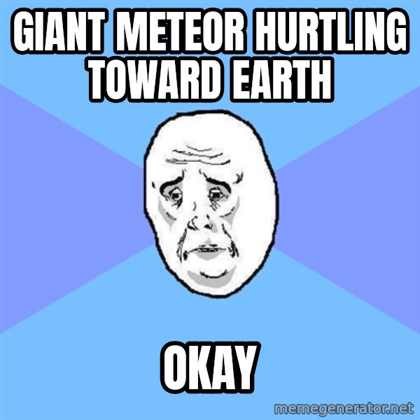 Okay Guy meme: giant meteor hurtling toward earth / okay