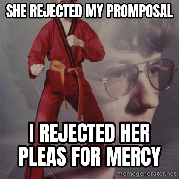 PTSD Karate Kyle meme: she rejected my promposal / i rejected her pleas for mercy