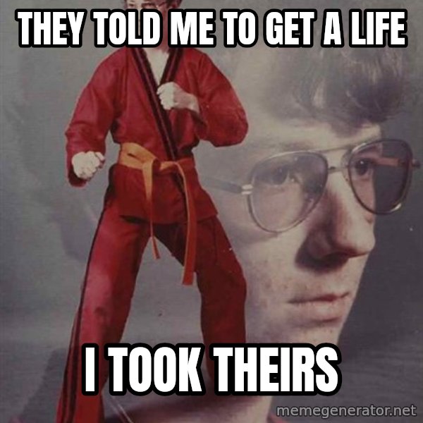PTSD Karate Kyle meme: they told me to get a life / i took theirs
