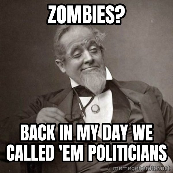 1889 [10] guy meme: zombies? / back in my day we called 'em politicians
