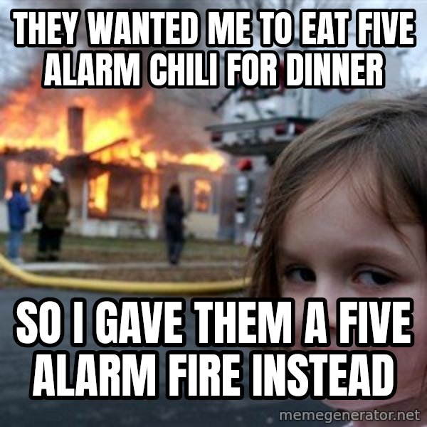 Disaster Girl meme: they wanted me to eat five alarm chili for dinner / so i gave them a five alarm fire instead