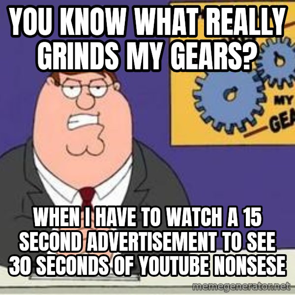 Grinds My Gears Peter Griffin meme: You know what really grinds my gears? / When i have to watch a 15 second advertisement to see 30 seconds of youtube nonsese