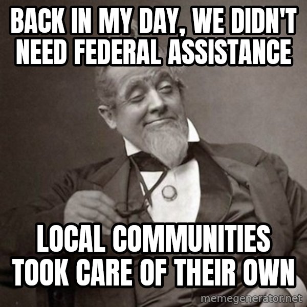 1889 [10] guy meme: back in my day, we didn't need federal assistance / local communities took care of their own