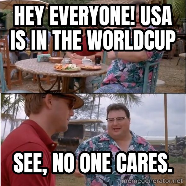 See? Nobody Cares meme: HEY EVERyone! USA IS IN THE WORLDCUP / See, no one cares.