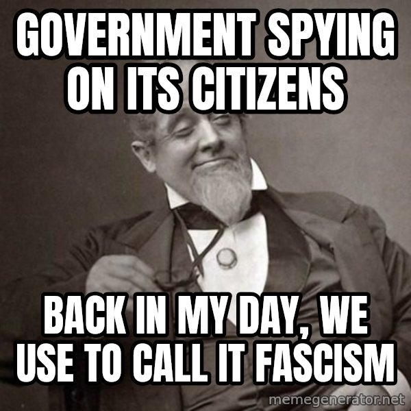 1889 [10] guy meme: Government spying on its citizens / Back in my day, we use to call it fascism