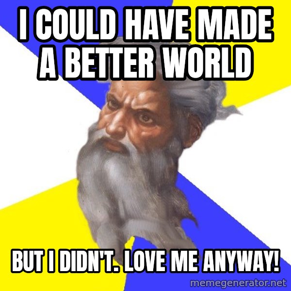 Advice God meme: I could have made a better world / But I didn't. Love me anyway!