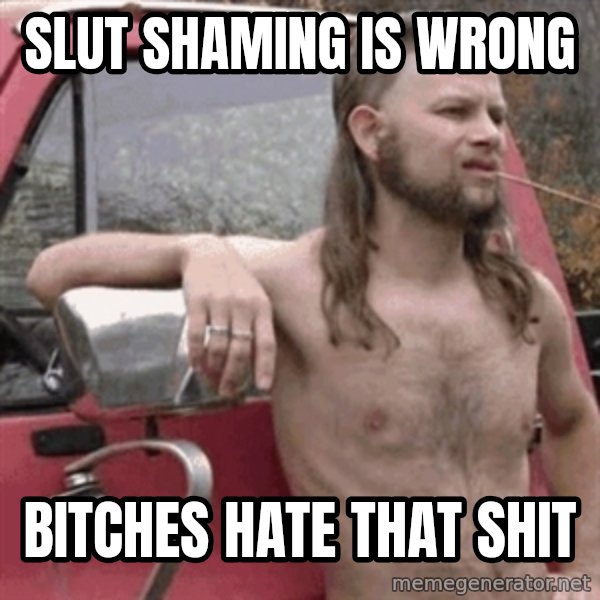 Almost Politically Correct Redneck meme: Slut shaming is wrong / Bitches hate that shit