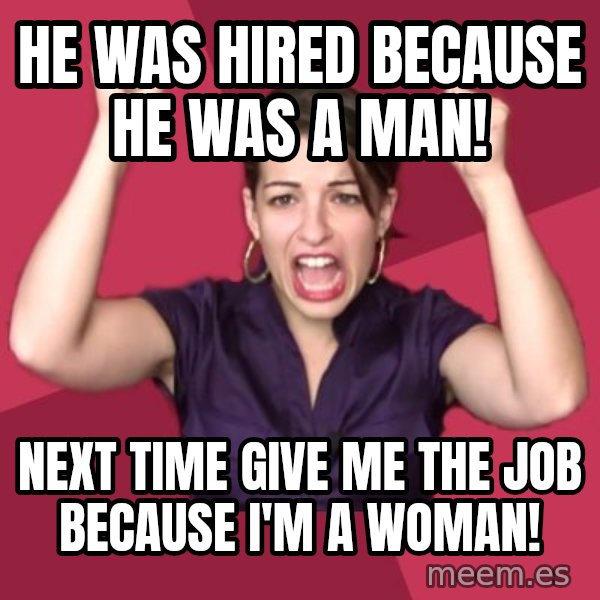 FeministFrequently meme: He was hired because he was a man! / Next time give me the job because I'm a woman!