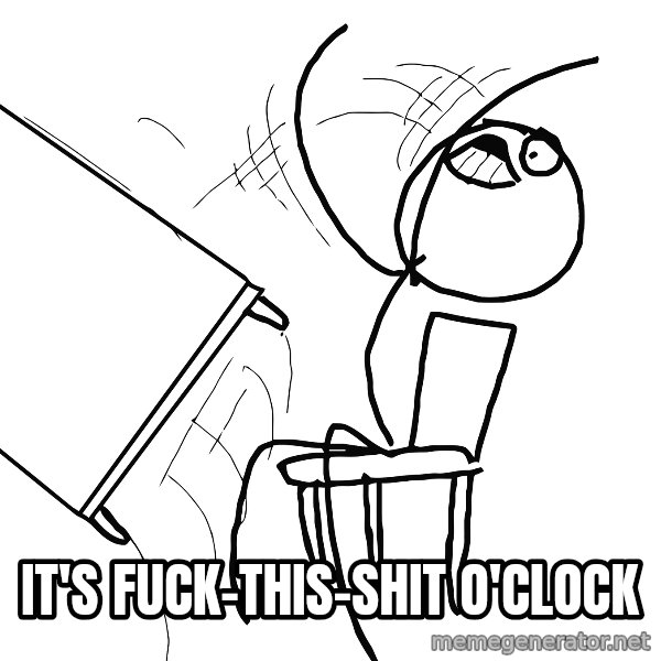 Desk Flip Rage Guy meme: It's fuck-this-shit o'clock
