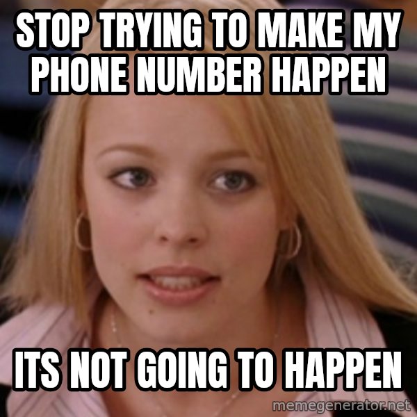 mean girls meme: Stop trying to make my phone number happen / its not going to Happen