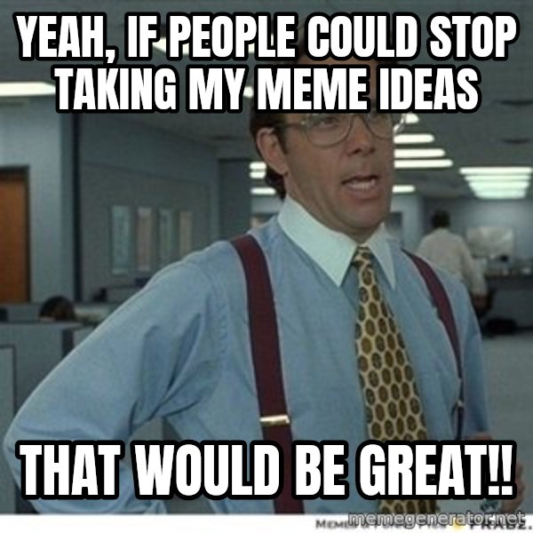 Office Space That Would Be Great meme: yeah, if people could stop taking my meme ideas / that would be great!!