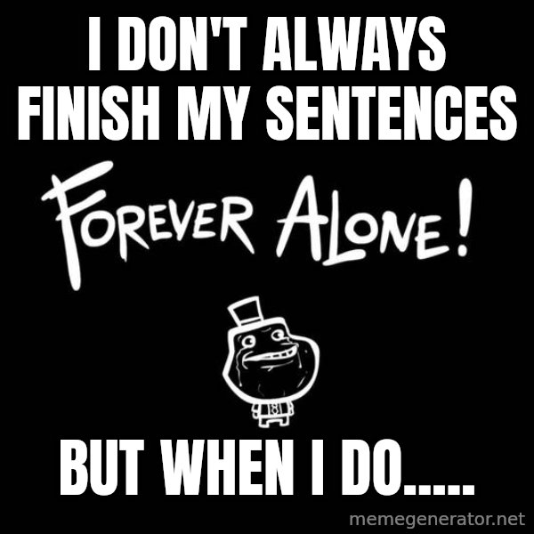 The Most Interesting Man In The World meme: i don't always finish my sentences / but when i do.....