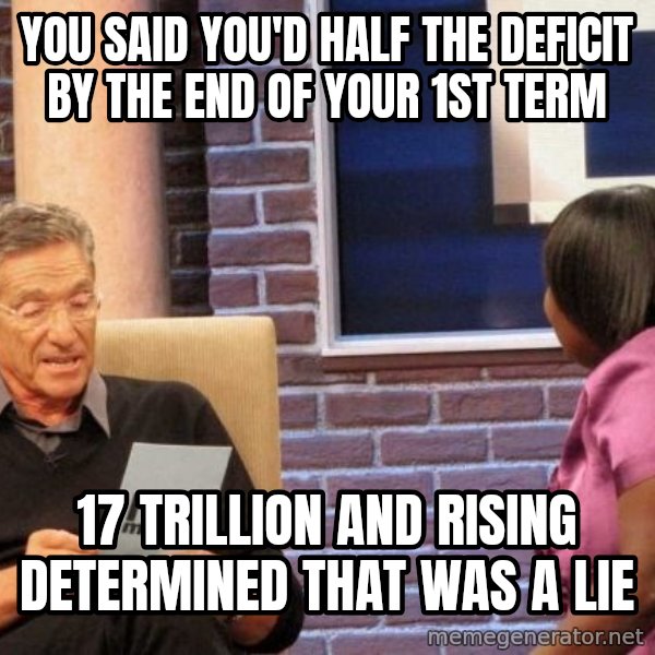 Maury Lie Detector meme: you said you'd half the deficit by the end of your 1st term / 17 trillion  and rising determined that was a lie