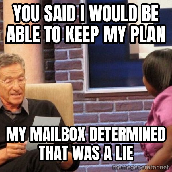 Maury Lie Detector meme: you said i would be able to keep my plan / my mailbox determined that was a lie
