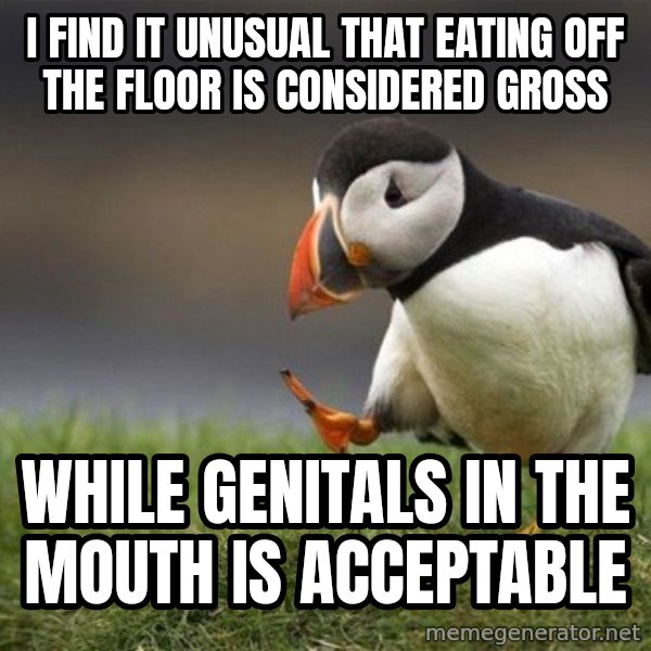 Unpopular Opinion Puffin meme: i find it unusual that eating off the floor is considered gross / while genitals in the mouth is acceptable