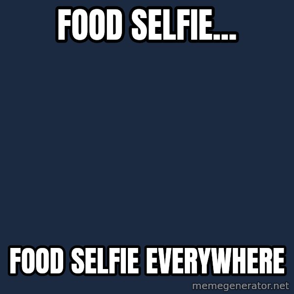X, X Everywhere  meme: FOOD SELFIE... / FOOD SELFIE EVERYWHERE