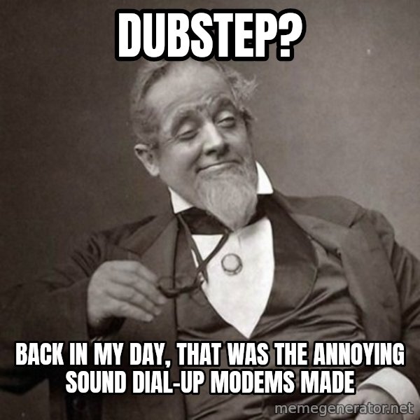 1889 [10] guy meme: dubstep? / back in my day, that was the annoying sound dial-up modems made