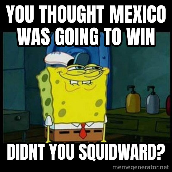 Don't you, Squidward? meme: you thought mexico was going to win / didnt you squidward?