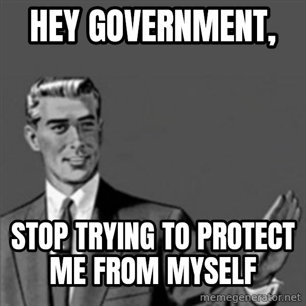 Correction Guy meme: Hey government, / stop trying to protect me from myself