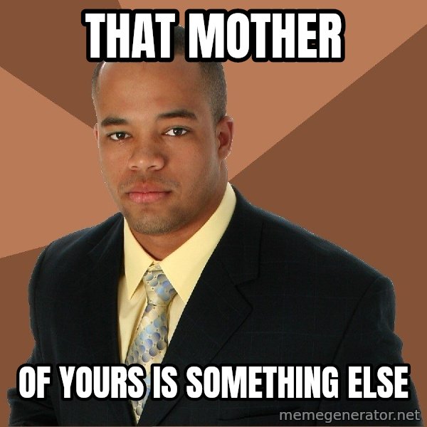 Successful Black Man meme: that mother / of yours is something else
