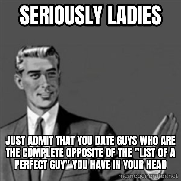 Correction Guy meme: seriously ladies / Just admit that you date guys who are the complete opposite of the "list of a perfect guy" you have in your head