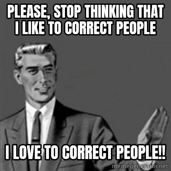 Correction Guy meme: please, stop thinking that i like to correct people / i love to correct people!!