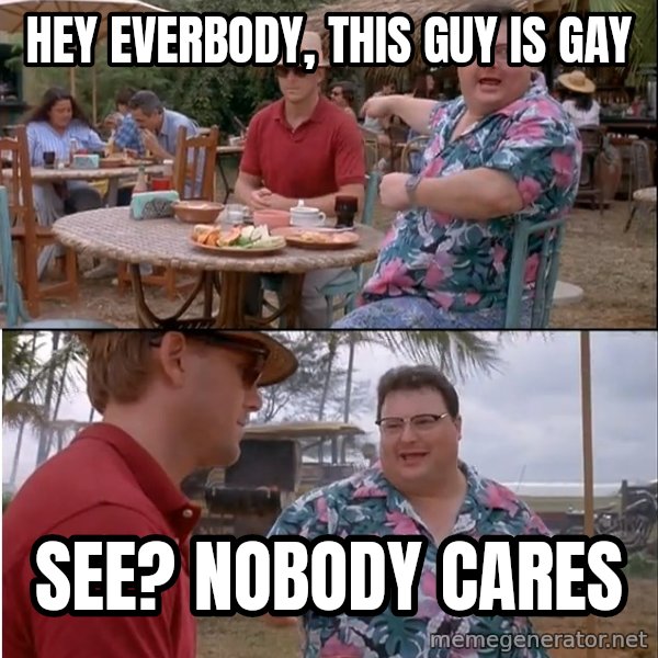 See? Nobody Cares meme: Hey everbody, this guy is gay / see? nobody cares