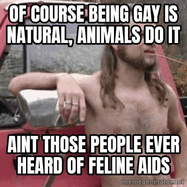 Almost Politically Correct Redneck meme: of course being gay is natural, animals do it / Aint those people ever heard of feline AIDS