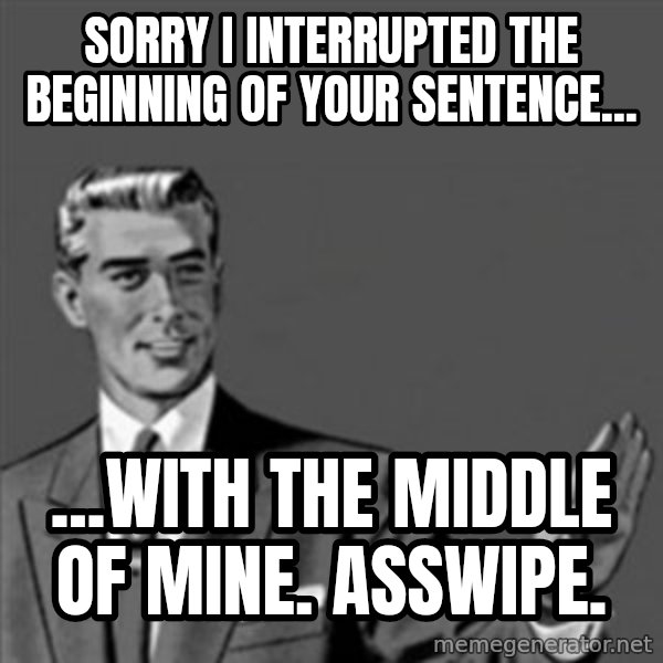 Correction Guy meme: Sorry I interrupted the beginning of your sentence... / ...with the middle of mine. asswipe.