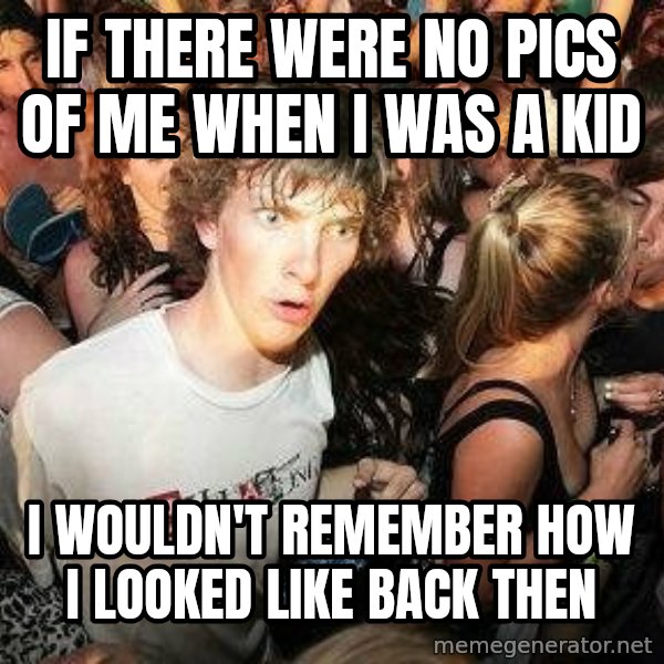 -Sudden Clarity Clarence meme: if there were no pics of me when i was a kid / i wouldn't remember how i looked like back then