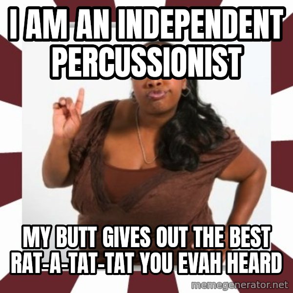 Sassy Black Woman meme: i am an independent percussionist / my butt gives out the best rat-a-tat-tat you evah heard