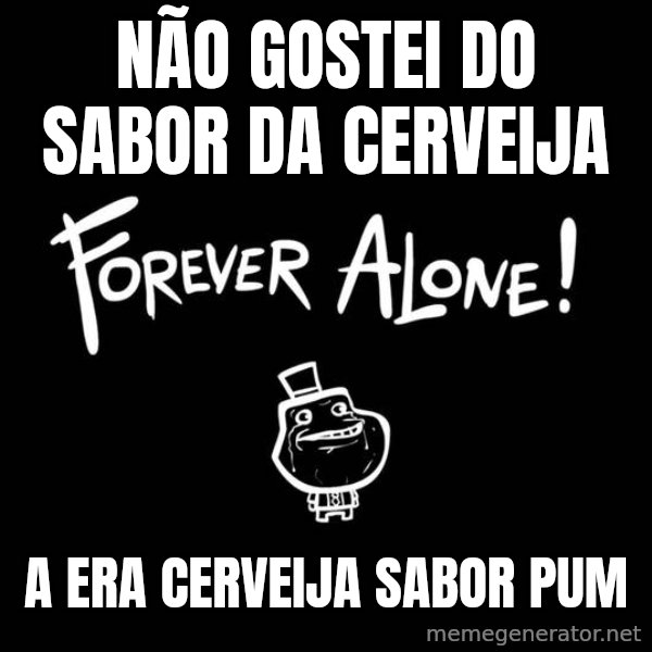 The Most Interesting Man In The World meme: NÃO GOSTEI DO SABOR DA CERVEIJA / A ERA CERVEIJA SABOR PUM