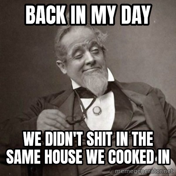 1889 [10] guy meme: back in my day / we didn't shit in the same house we cooked in