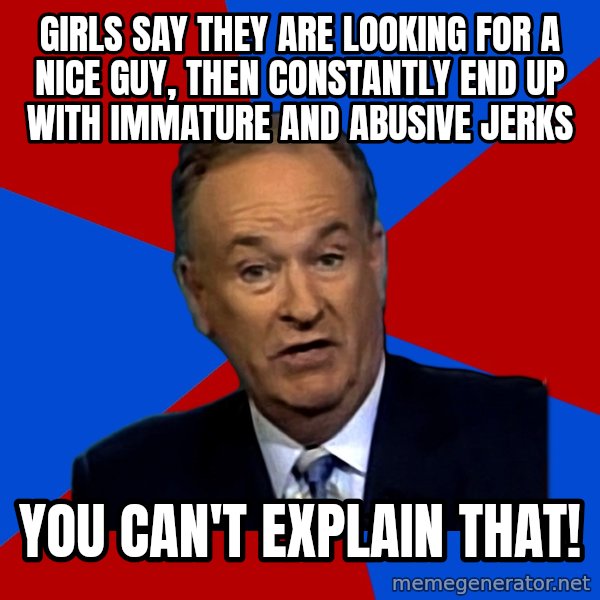 Bill O'Reilly Proves God meme: Girls say they are looking for  a nice guy, then constantly end up with  immature and abusive jerks / You can't explain that!