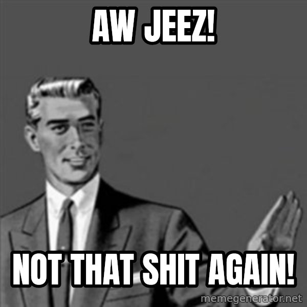 Correction Guy meme: Aw Jeez! / not that shit again!