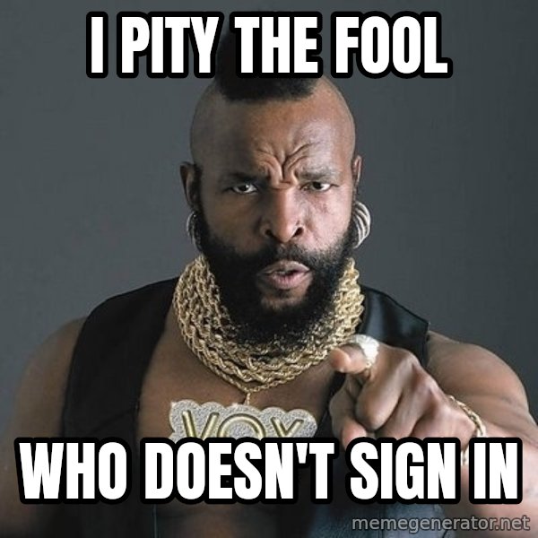 Mr T meme: I pity the fool / Who doesn't sign in